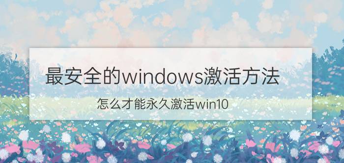 最安全的windows激活方法 怎么才能永久激活win10？